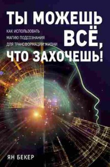 Книга Ты можешь все,что захочешь! (Бекер Я.), б-8456, Баград.рф